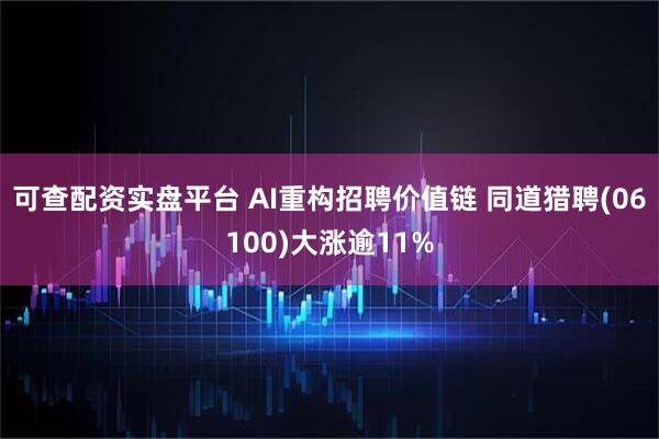 可查配资实盘平台 AI重构招聘价值链 同道猎聘(06100)大涨逾11%