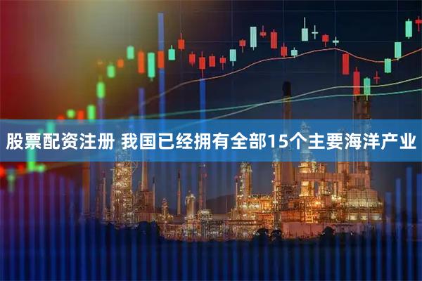股票配资注册 我国已经拥有全部15个主要海洋产业