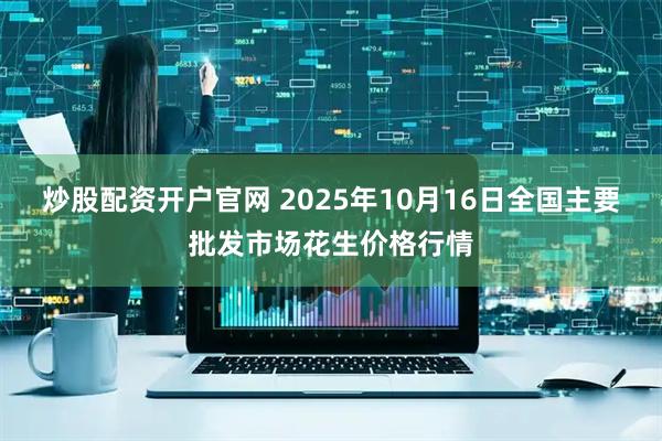 炒股配资开户官网 2025年10月16日全国主要批发市场花生价格行情
