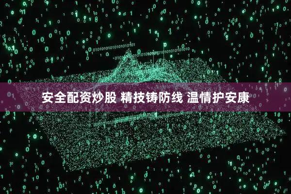 安全配资炒股 精技铸防线 温情护安康