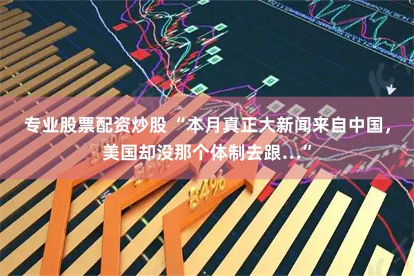 专业股票配资炒股 “本月真正大新闻来自中国，美国却没那个体制去跟…”