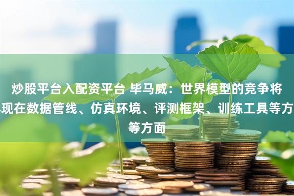炒股平台入配资平台 毕马威：世界模型的竞争将体现在数据管线、仿真环境、评测框架、训练工具等方面