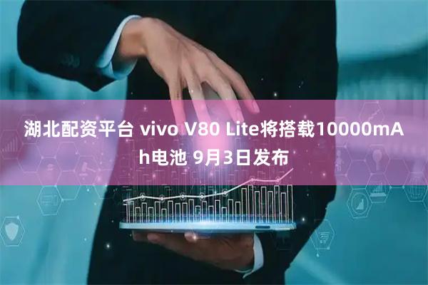 湖北配资平台 vivo V80 Lite将搭载10000mAh电池 9月3日发布